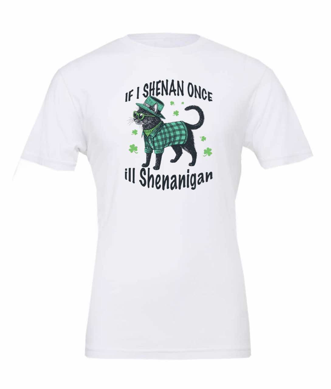 If I Shenan Once, I'll Shenanigan Tee shirt